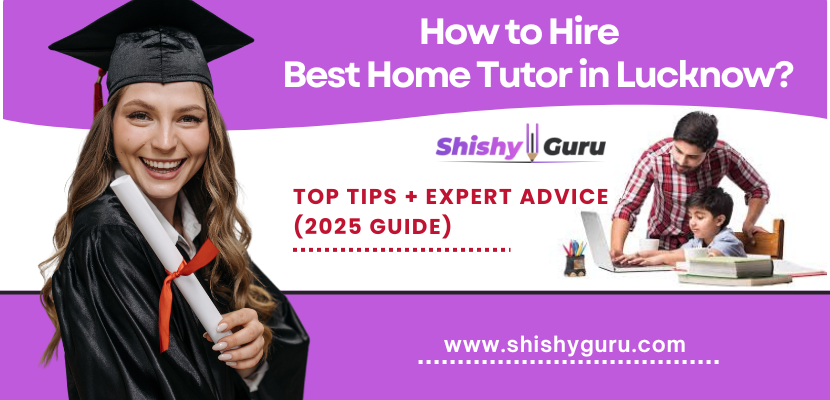 How to Hire the Best Home Tutor in Lucknow 2025 Guide