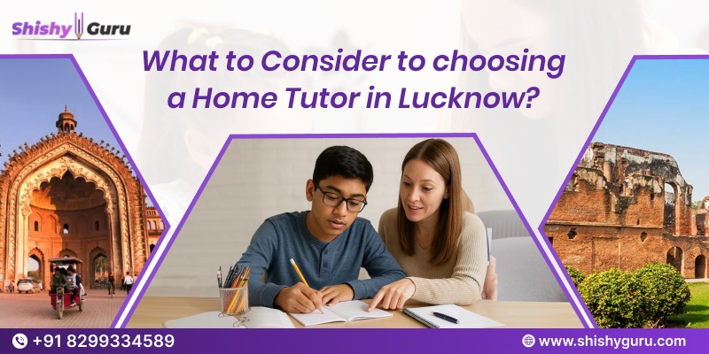 What to Consider to choosing a Home Tutor in Lucknow