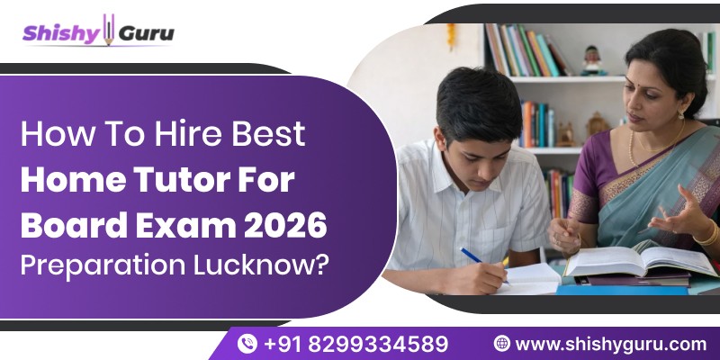 How to hire best home tutor for board exam preparation Lucknow