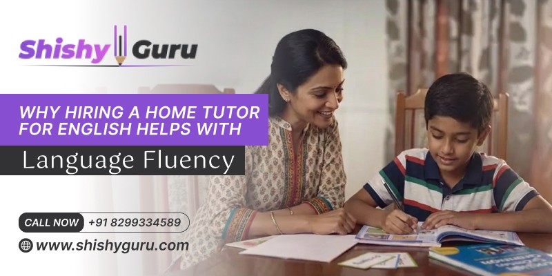 Why Hiring a Home Tutor for English Helps with Language Fluency
