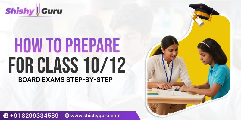 How to Prepare for Class 10 & 12 Board Exams Step-by-Step